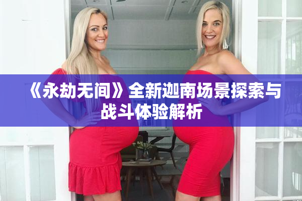 《永劫无间》全新迦南场景探索与战斗体验解析