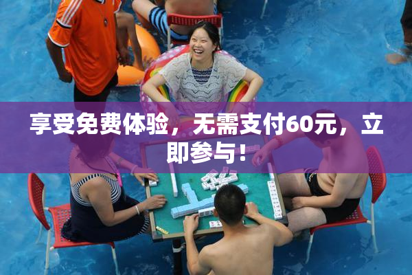 享受免费体验，无需支付60元，立即参与！