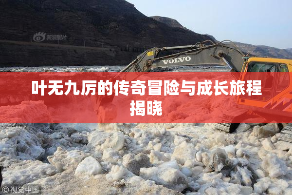 叶无九厉的传奇冒险与成长旅程揭晓