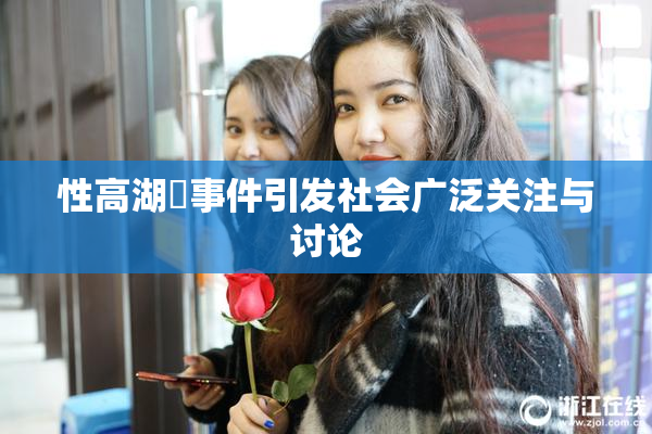 性高湖婬事件引发社会广泛关注与讨论