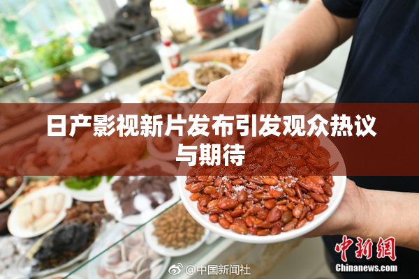 日产影视新片发布引发观众热议与期待