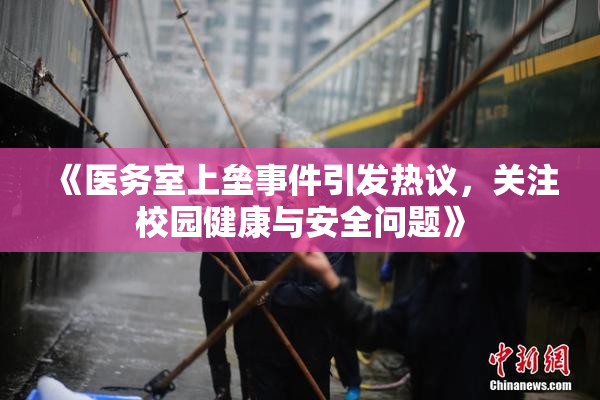 《医务室上垒事件引发热议，关注校园健康与安全问题》