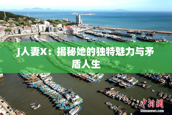 J人妻X：揭秘她的独特魅力与矛盾人生