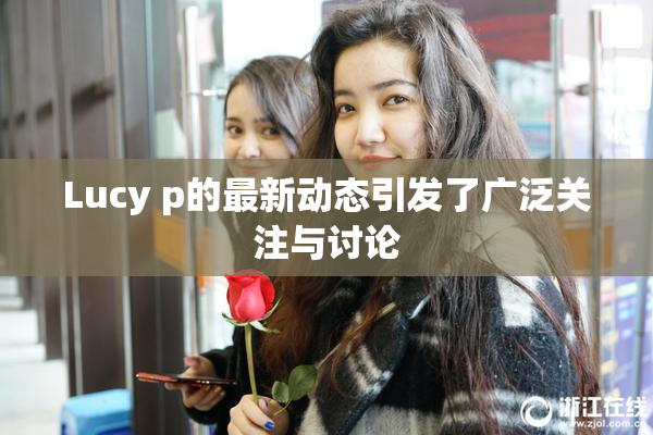 Lucy p的最新动态引发了广泛关注与讨论