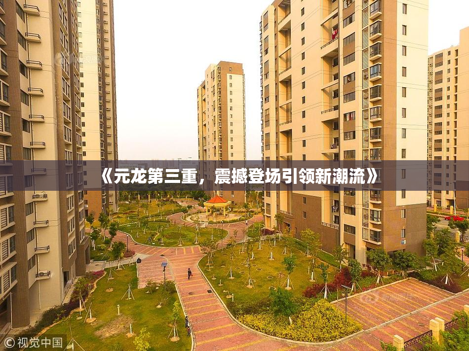 《元龙第三重，震撼登场引领新潮流》