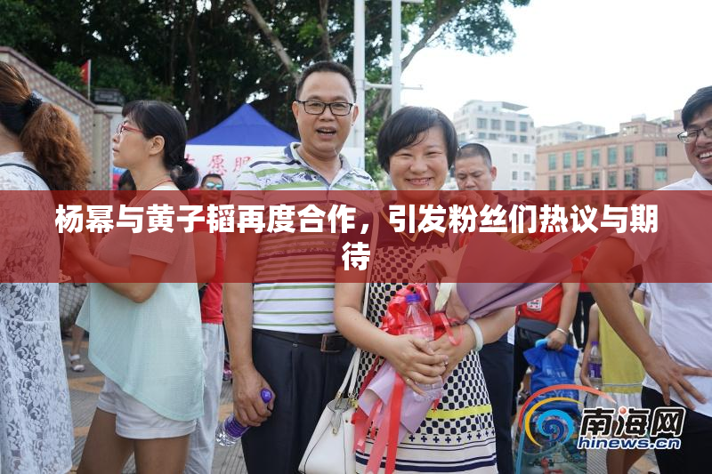 杨幂与黄子韬再度合作，引发粉丝们热议与期待
