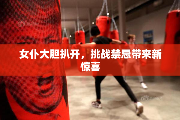 女仆大胆扒开，挑战禁忌带来新惊喜