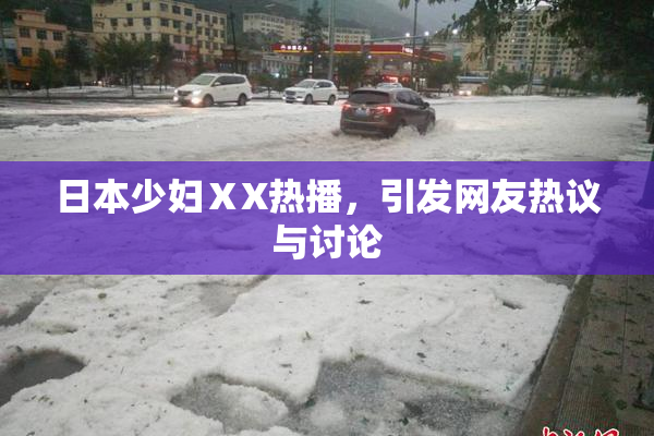 日本少妇ⅩX热播，引发网友热议与讨论