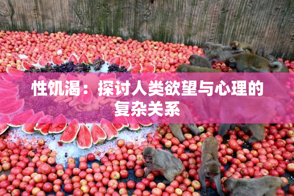 性饥渴：探讨人类欲望与心理的复杂关系