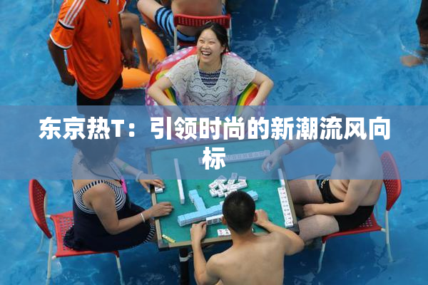 东京热T：引领时尚的新潮流风向标