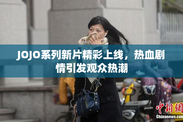 JOJO系列新片精彩上线，热血剧情引发观众热潮