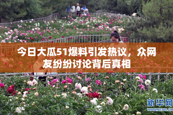 今日大瓜51爆料引发热议，众网友纷纷讨论背后真相