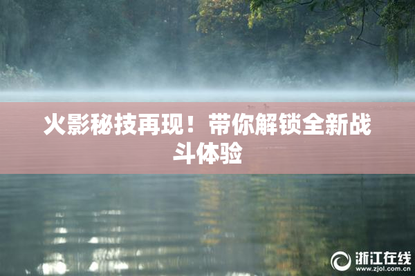 火影秘技再现！带你解锁全新战斗体验