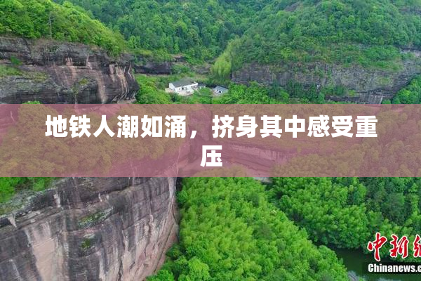 地铁人潮如涌，挤身其中感受重压