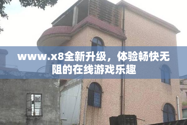 www.x8全新升级，体验畅快无阻的在线游戏乐趣