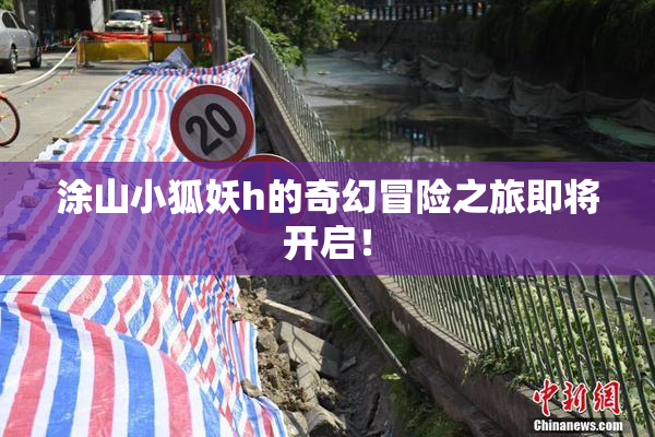 涂山小狐妖h的奇幻冒险之旅即将开启！