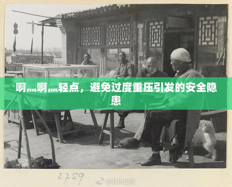啊灬啊灬轻点，避免过度重压引发的安全隐患