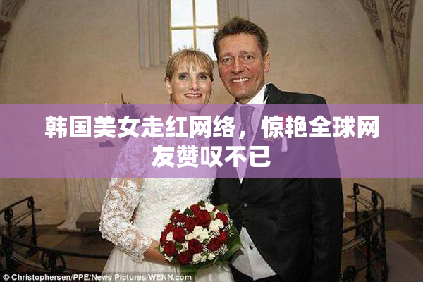 韩国美女走红网络，惊艳全球网友赞叹不已