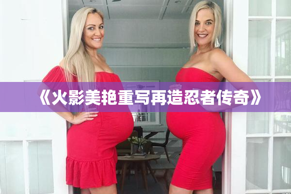《火影美艳重写再造忍者传奇》
