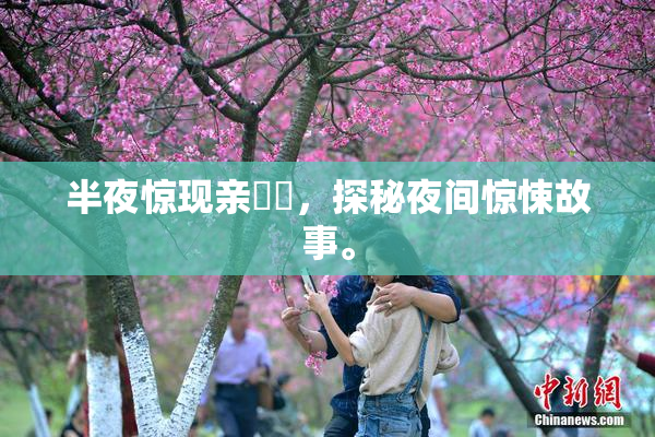 半夜惊现亲妺妺，探秘夜间惊悚故事。