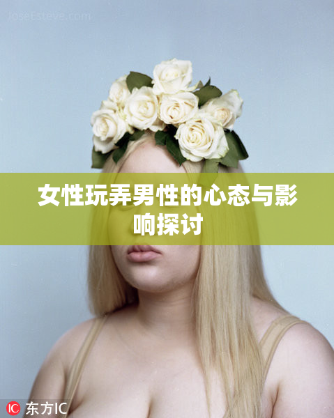 女性玩弄男性的心态与影响探讨