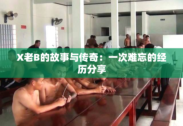 X老B的故事与传奇：一次难忘的经历分享