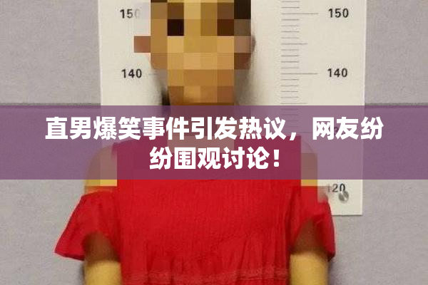直男爆笑事件引发热议，网友纷纷围观讨论！