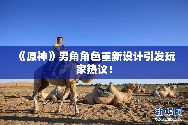 《原神》男角角色重新设计引发玩家热议！
