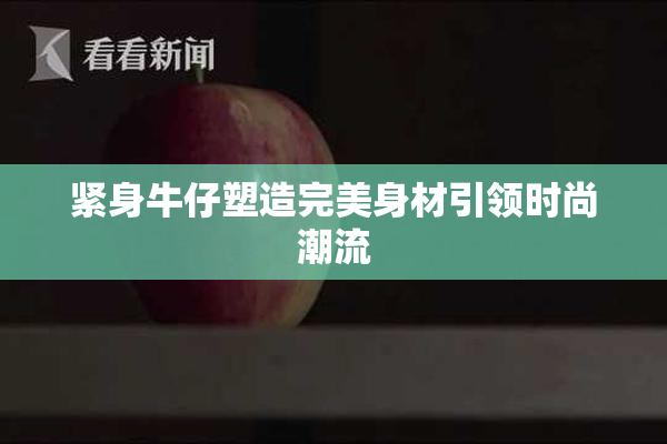紧身牛仔塑造完美身材引领时尚潮流