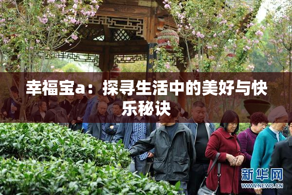 幸福宝a：探寻生活中的美好与快乐秘诀