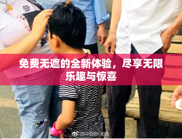 免费无遮的全新体验，尽享无限乐趣与惊喜