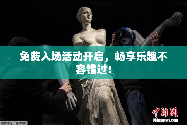 免费入场活动开启，畅享乐趣不容错过！