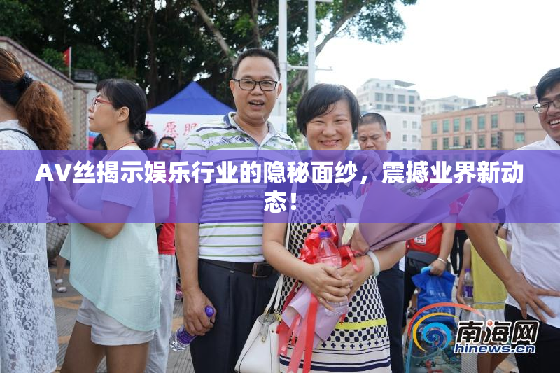 AV丝揭示娱乐行业的隐秘面纱，震撼业界新动态！