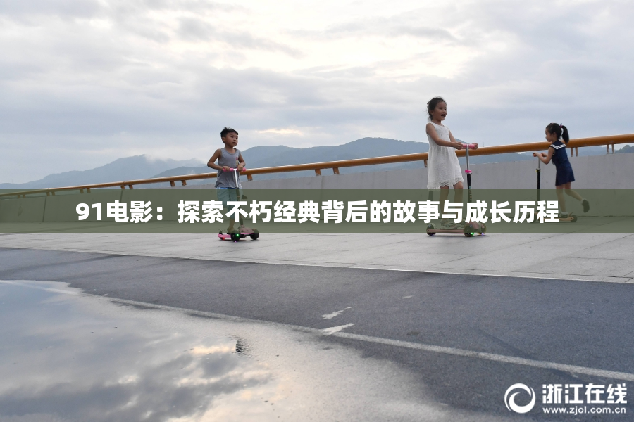 91电影：探索不朽经典背后的故事与成长历程