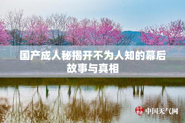 国产成人秘揭开不为人知的幕后故事与真相
