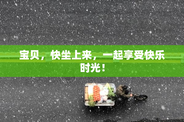 宝贝，快坐上来，一起享受快乐时光！