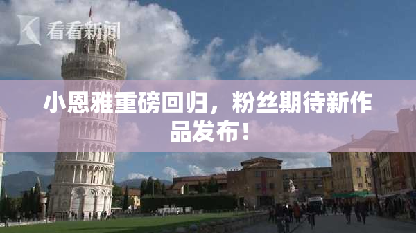 小恩雅重磅回归，粉丝期待新作品发布！