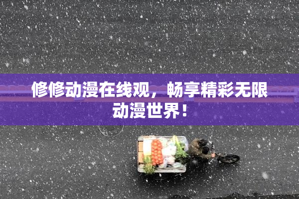 修修动漫在线观，畅享精彩无限动漫世界！