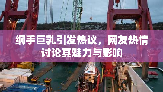 纲手巨乳引发热议，网友热情讨论其魅力与影响
