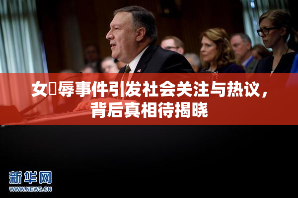 女婬辱事件引发社会关注与热议，背后真相待揭晓