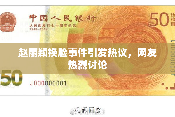 赵丽颖换脸事件引发热议，网友热烈讨论