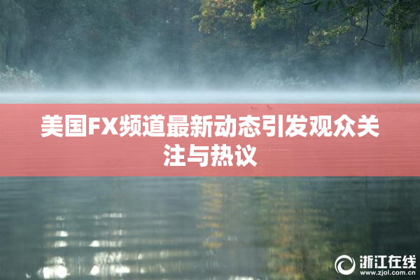 美国FX频道最新动态引发观众关注与热议