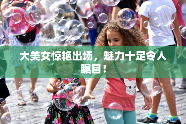 大美女惊艳出场，魅力十足令人瞩目！