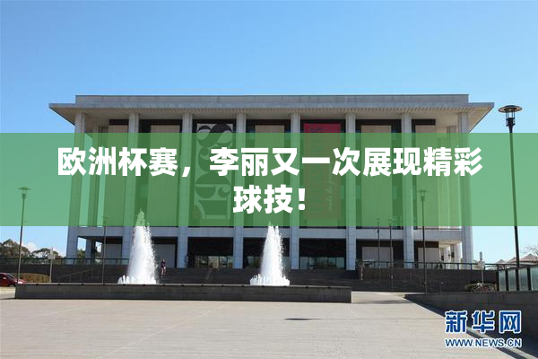欧洲杯赛，李丽又一次展现精彩球技！