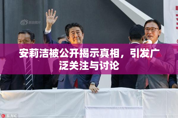 安莉洁被公开揭示真相，引发广泛关注与讨论