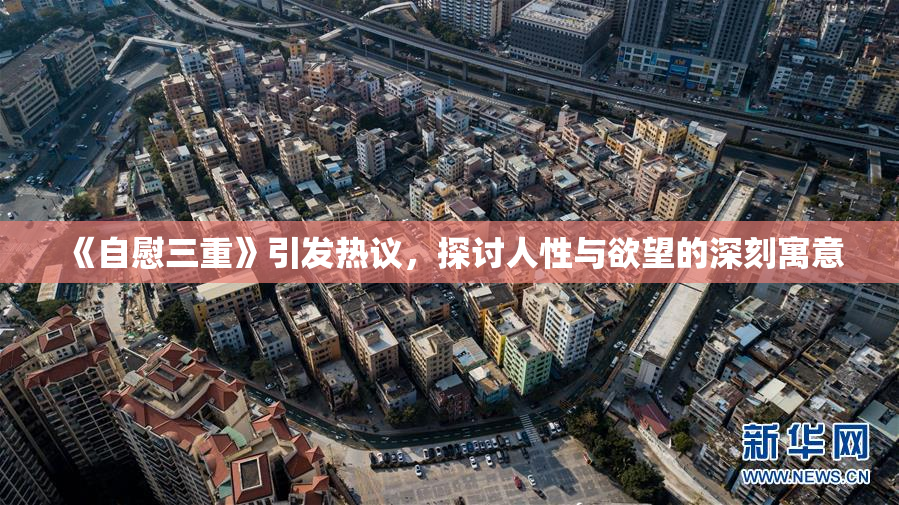 《自慰三重》引发热议，探讨人性与欲望的深刻寓意