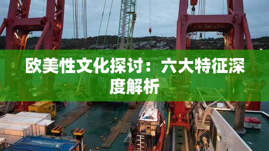 欧美性文化探讨：六大特征深度解析