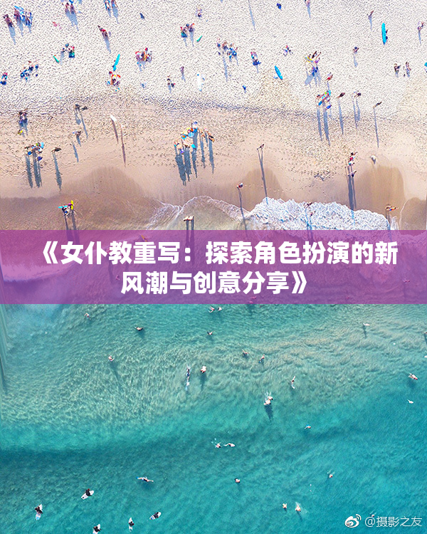 《女仆教重写：探索角色扮演的新风潮与创意分享》