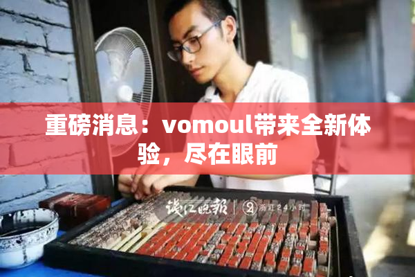 重磅消息：vomoul带来全新体验，尽在眼前