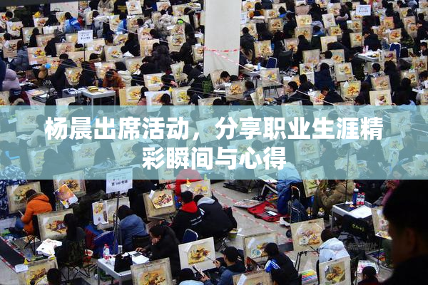 杨晨出席活动，分享职业生涯精彩瞬间与心得
